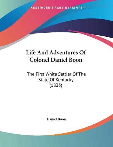 Cover image for Life and Adventures of Colonel Daniel Boon: The First White Settler of the State of Kentucky (1823)