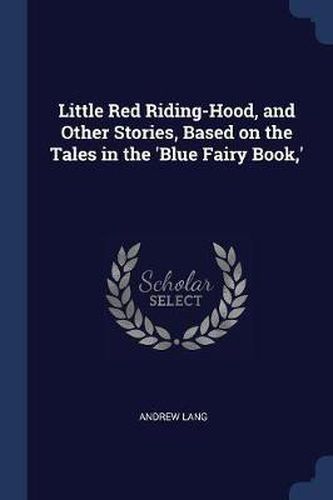 Little Red Riding-Hood, and Other Stories, Based on the Tales in the 'Blue Fairy Book, 