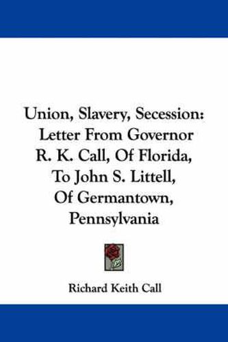 Union, Slavery, Secession: Letter from Governor R. K. Call, of Florida, to John S. Littell, of Germantown, Pennsylvania