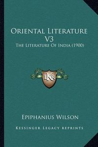 Cover image for Oriental Literature V3 Oriental Literature V3: The Literature of India (1900) the Literature of India (1900)