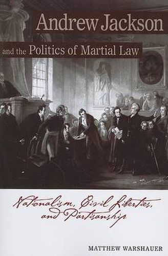 Cover image for Andrew Jackson Andrew Jackson and the Politics of Martial Law: Nationalism, Civil Liberties, and Partisanship