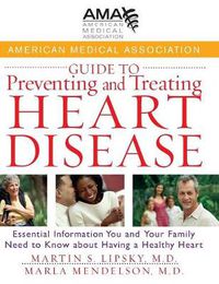 Cover image for American Medical Association Guide to Preventing and Treating Heart Disease: Essential Information You and Your Family Need to Know About Having a Healthy Heart