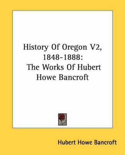 Cover image for History of Oregon V2, 1848-1888: The Works of Hubert Howe Bancroft