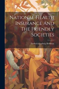 Cover image for National Health Insurance And The Friendly Societies