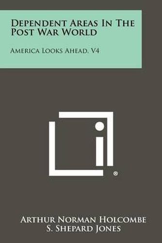 Cover image for Dependent Areas in the Post War World: America Looks Ahead, V4