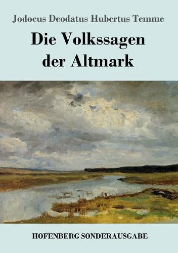 Cover image for Die Volkssagen der Altmark: Mit einem Anhange von Sagen aus den ubrigen Marken und aus dem Magdeburgischen