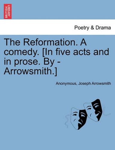 Cover image for The Reformation. a Comedy. [In Five Acts and in Prose. by - Arrowsmith.]