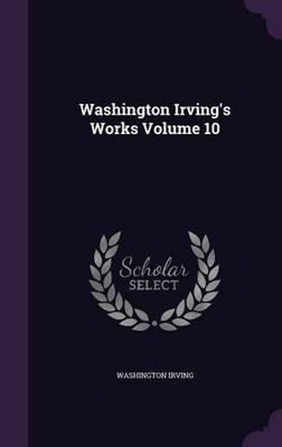 Cover image for Washington Irving's Works Volume 10