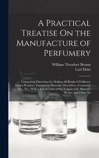 Cover image for A Practical Treatise On the Manufacture of Perfumery