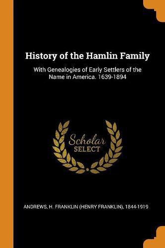 History of the Hamlin Family: With Genealogies of Early Settlers of the Name in America. 1639-1894