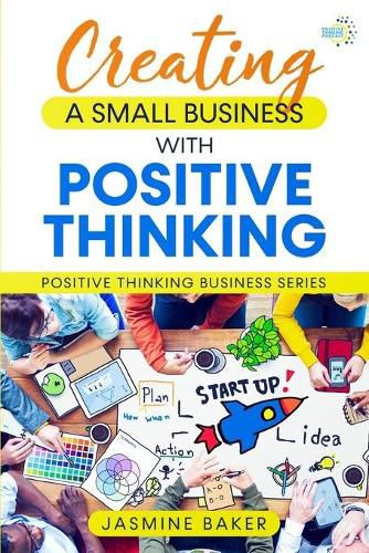 Cover image for Creating A Small Business with Positive Thinking: Positive Thinking Business Series