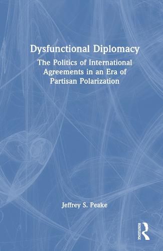 Cover image for Dysfunctional Diplomacy: The Politics of International Agreements in an Era of Partisan Polarization