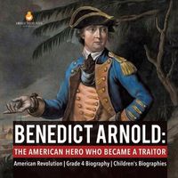 Cover image for Benedict Arnold: The American Hero Who Became a Traitor American Revolution Grade 4 Biography Children's Biographies