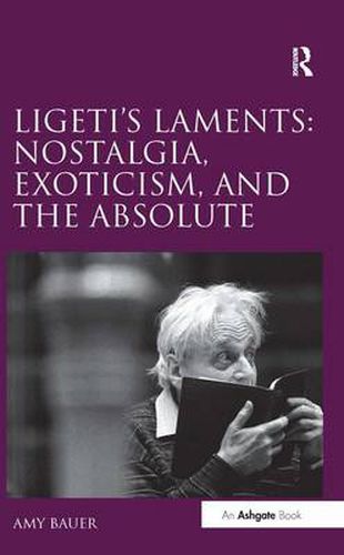 Cover image for Ligeti's Laments: Nostalgia, Exoticism, and the Absolute