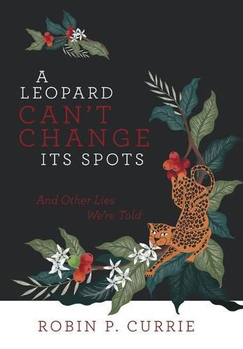 Cover image for A Leopard Can't Change Its Spots: And Other Lies We'Re Told