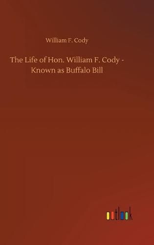 The Life of Hon. William F. Cody - Known as Buffalo Bill