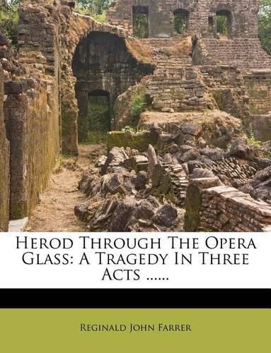 Herod Through the Opera Glass: A Tragedy in Three Acts ......