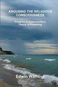 Cover image for Arousing the Religious Consciousness: Friedrich Schleiermacher's Theory of Preaching
