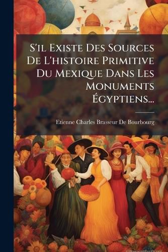Cover image for S'il Existe Des Sources De L'histoire Primitive Du Mexique Dans Les Monuments Egyptiens...