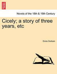 Cover image for Cicely; A Story of Three Years, Etc