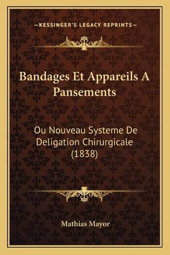 Cover image for Bandages Et Appareils a Pansements: Ou Nouveau Systeme de Deligation Chirurgicale (1838)