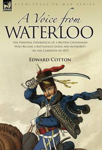 Cover image for A Voice from Waterloo: the Personal Experiences of a British Cavalryman Who Became a Battlefield Guide and Authority on the Campaign of 1815