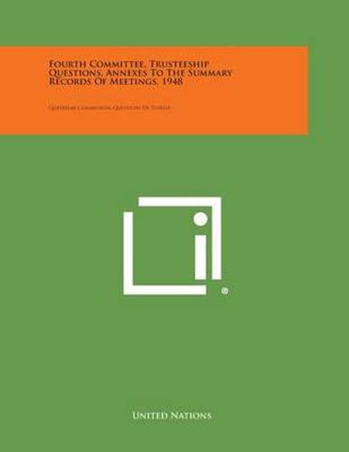 Cover image for Fourth Committee, Trusteeship Questions, Annexes to the Summary Records of Meetings, 1948: Quatrieme Commission, Questions de Tutelle