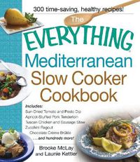 Cover image for The Everything Mediterranean Slow Cooker Cookbook: Includes Sun-Dried Tomato and Pesto Dip, Apricot-Stuffed Pork Tenderloin, Tuscan Chicken and Sausage Stew, Zucchini Ragout, and Chocolate Creme Brulee