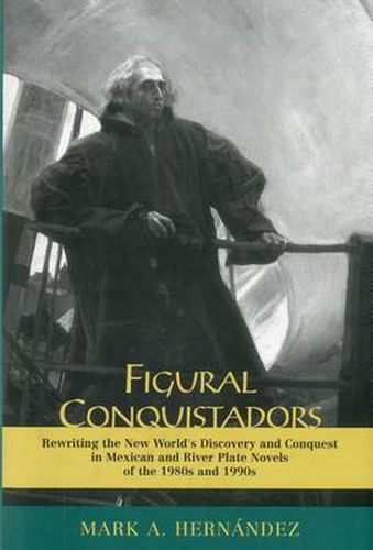 Cover image for Figural Conquistadors: Rewriting the New World's Discovery and Conquest in Mexican and River Plate Novels of the 1980s And 1990s