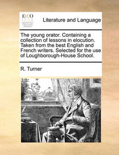 Cover image for The Young Orator. Containing a Collection of Lessons in Elocution. Taken from the Best English and French Writers. Selected for the Use of Loughborough-House School.