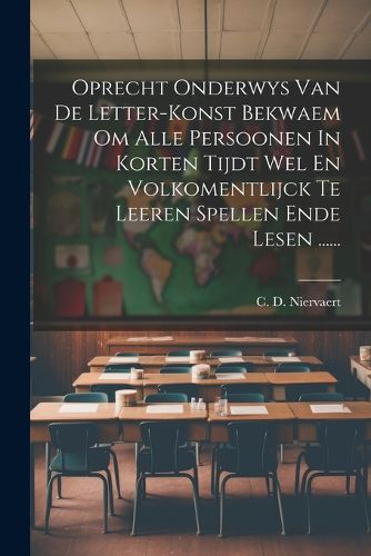 Cover image for Oprecht Onderwys Van De Letter-konst Bekwaem Om Alle Persoonen In Korten Tijdt Wel En Volkomentlijck Te Leeren Spellen Ende Lesen ......
