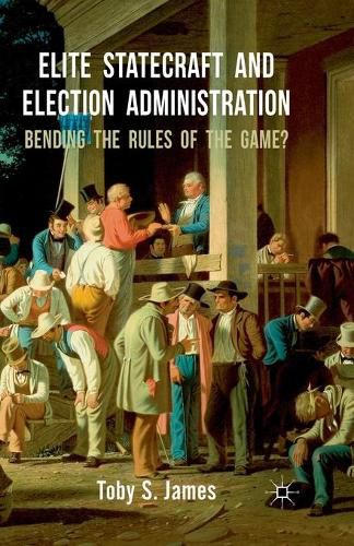 Cover image for Elite Statecraft and Election Administration: Bending the Rules of the Game?