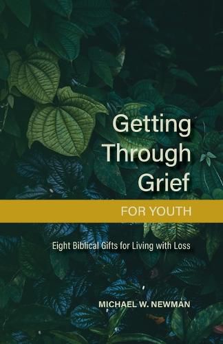 Getting Through Grief for Youth: Eight Biblical Gifts for Living with Loss