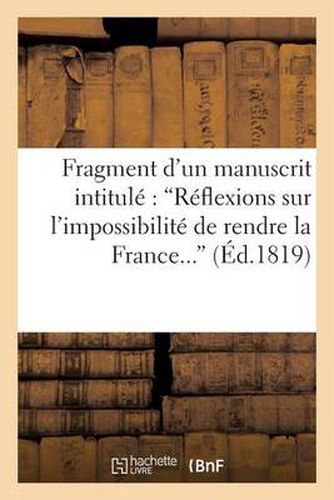 Fragment d'Un Manuscrit Intitule 'Reflexions Sur l'Impossibilite de Rendre La France Heureuse: Et Florissante En Conservant La Dette Enorme Qui Pese Sur Elle...