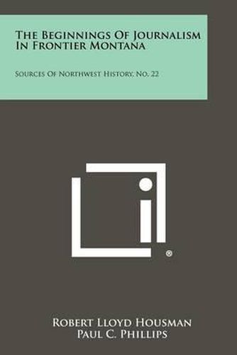 Cover image for The Beginnings of Journalism in Frontier Montana: Sources of Northwest History, No. 22