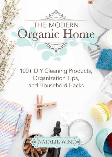 Cover image for The Modern Organic Home: 100+ DIY Cleaning Products, Organization Tips, and Household Hacks