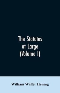 Cover image for The statutes at large; being a collection of all the laws of Virginia, from the first session of the legislature, in the year 1619. Published pursuant to an act of the General assembly of Virginia, passed on the fifth day of February one thousand eight hundred