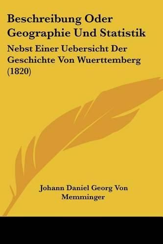 Cover image for Beschreibung Oder Geographie Und Statistik: Nebst Einer Uebersicht Der Geschichte Von Wuerttemberg (1820)