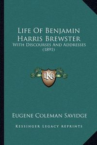 Cover image for Life of Benjamin Harris Brewster Life of Benjamin Harris Brewster: With Discourses and Addresses (1891) with Discourses and Addresses (1891)