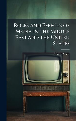 Cover image for Roles and Effects of Media in the Middle East and the United States