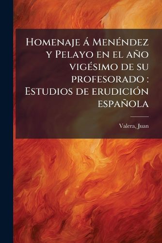 Cover image for Homenaje Men Ndez y Pelayo En El A O Vig Simo de Su Profesorado: Estudios de Erudici N Espa Ola