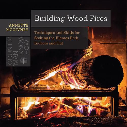 Cover image for Building Wood Fires: Techniques and Skills for Stoking the Flames Both Indoors and Out