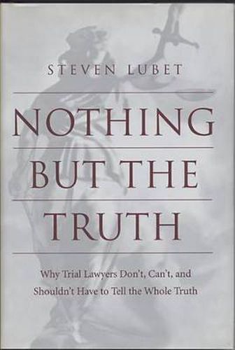 Nothing but the Truth: Why Trial Lawyers Don't, Can't, and Shouldn't Have to Tell the Whole Truth