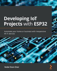 Cover image for Developing IoT Projects with ESP32: Automate your home or business with inexpensive Wi-Fi devices