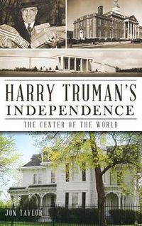 Cover image for Harry Truman's Independence: The Center of the World