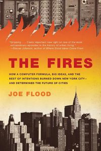 Cover image for The Fires: How a Computer Formula, Big Ideas, and the Best of Intentions Burned Down New York City--and Determined the Future of Cities