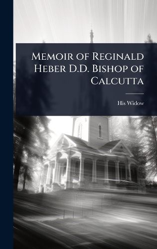 Cover image for Memoir of Reginald Heber D.D. Bishop of Calcutta
