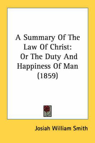 Cover image for A Summary of the Law of Christ: Or the Duty and Happiness of Man (1859)