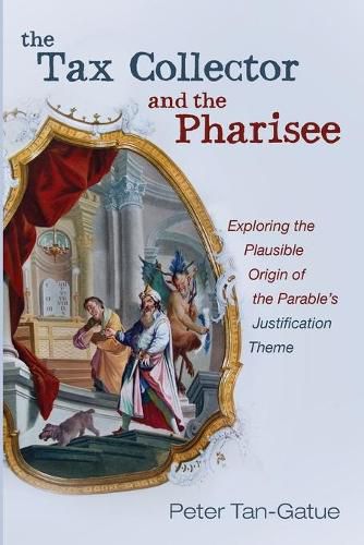 Cover image for The Tax Collector and the Pharisee: Exploring the Plausible Origin of the Parable's Justification Theme