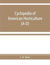 Cover image for Cyclopedia of American horticulture, comprising suggestions for cultivation of horticultural plants, descriptions of the species of fruits, vegetables, flowers, and ornamental plants sold in the United States and Canada, together with geographical and bio